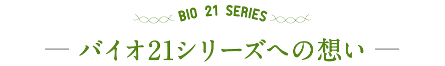 バイオ21シリーズへの想い