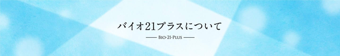 バイオ21プラスについて