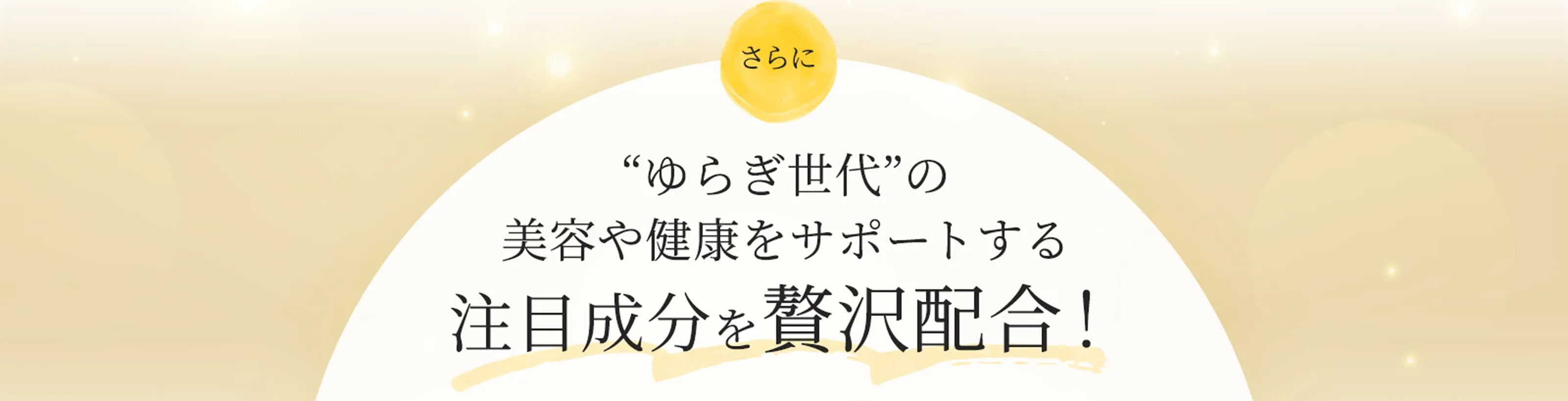 さらにゆらぎ世代の美容や健康をサポートする注目成分を贅沢配合！