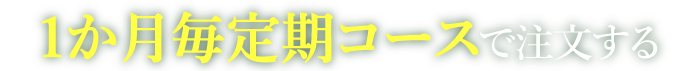 1か月毎定期コースで注文する