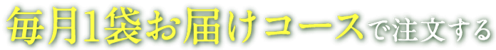 毎月1袋お届けコースで注文する