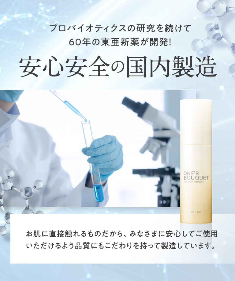 プロバイオティクスの研究を続けて60年の東亜新薬が開発！安心安全の国内製造 お肌に直接触れるものだから、みなさまに安心してご使用いただけるよう品質にもこだわりを持って製造しています。