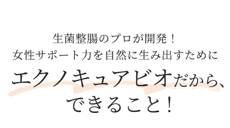 生菌整腸のプロが開発！女性サポート力を自然に生み出すためにエクノキュアビオだから、できること！