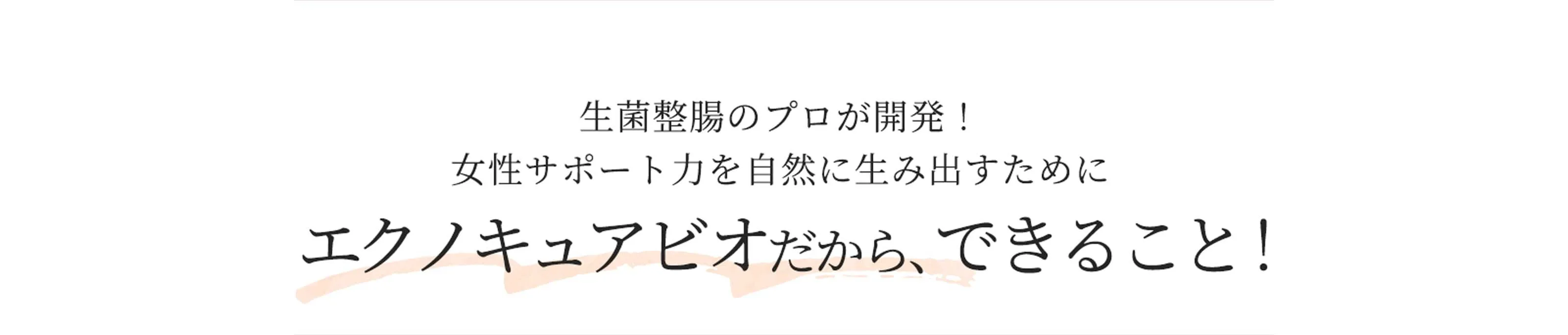 生菌整腸のプロが開発！女性サポート力を自然に生み出すためにエクノキュアビオだから、できること！