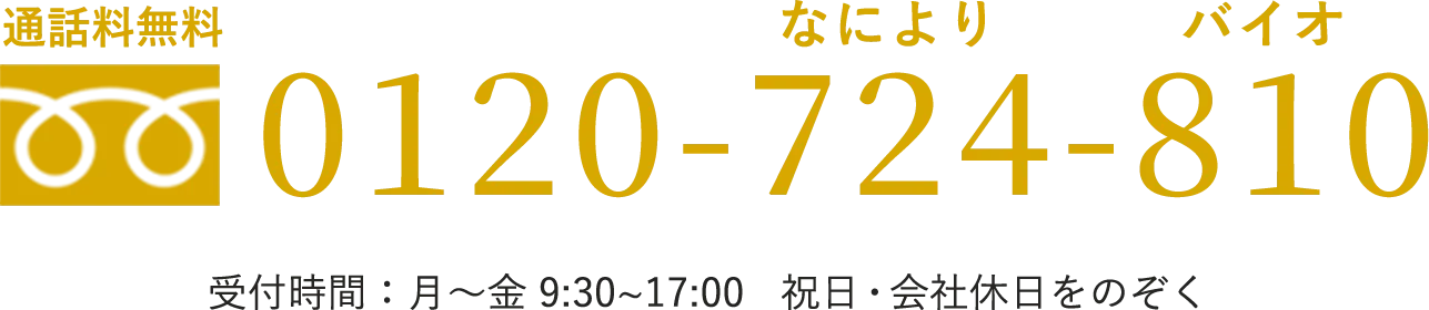 通話料無料 0120-724-810 （なによりバイオ） 受付時間：月〜金 9:30~17:00　祝日・会社休日をのぞく