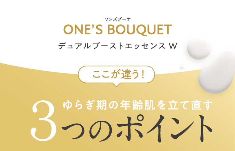 ワンズブーケ デュアルブーストエッセンスW ここが違う！ ゆらぎ期の年齢肌を立て直す３つのポイント 