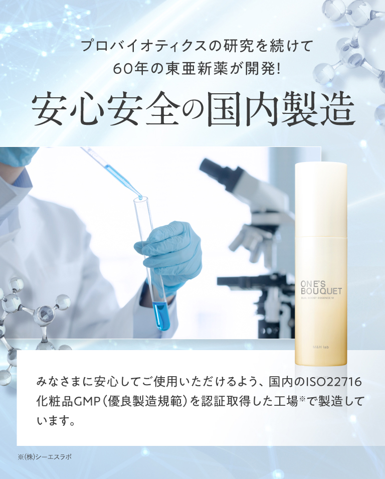 プロバイオティクスの研究を続けて60年の東亜新薬が開発！安心安全の国内製造 お肌に直接触れるものだから、みなさまに安心してご使用いただけるよう品質にもこだわりを持って製造しています。